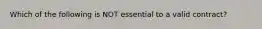 Which of the following is NOT essential to a valid contract?