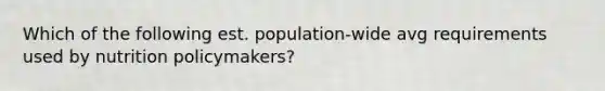 Which of the following est. population-wide avg requirements used by nutrition policymakers?