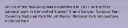 Which of the following was established in 1872 as the first national park in the United States? Grand Canyon National Park Yosemite National Park Mount Rainer National Park Yellowstone National Park