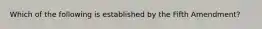 Which of the following is established by the Fifth Amendment?