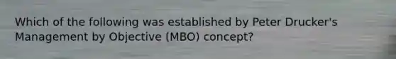 Which of the following was established by Peter Drucker's Management by Objective (MBO) concept?