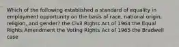 Which of the following established a standard of equality in employment opportunity on the basis of race, national origin, religion, and gender? the Civil Rights Act of 1964 the Equal Rights Amendment the Voting Rights Act of 1965 the Bradwell case