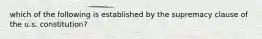 which of the following is established by the supremacy clause of the u.s. constitution?
