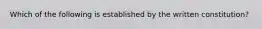 Which of the following is established by the written constitution?