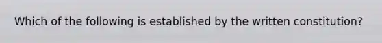 Which of the following is established by the written constitution?