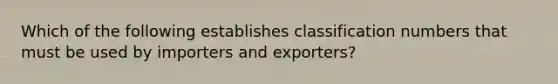 Which of the following establishes classification numbers that must be used by importers and​ exporters?