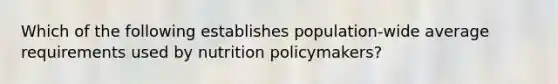 Which of the following establishes population-wide average requirements used by nutrition policymakers?