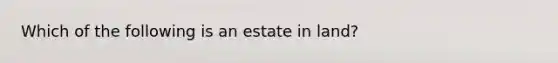 Which of the following is an estate in land?