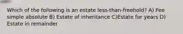 Which of the following is an estate less-than-freehold? A) Fee simple absolute B) Estate of inheritance C)Estate for years D) Estate in remainder