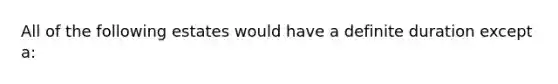 All of the following estates would have a definite duration except a: