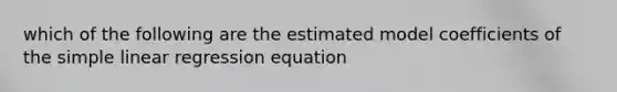 which of the following are the estimated model coefficients of the simple linear regression equation