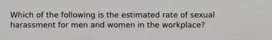 Which of the following is the estimated rate of sexual harassment for men and women in the workplace?