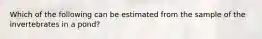 Which of the following can be estimated from the sample of the invertebrates in a pond?