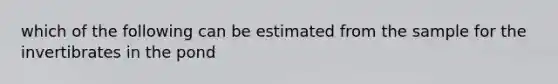 which of the following can be estimated from the sample for the invertibrates in the pond