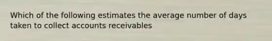 Which of the following estimates the average number of days taken to collect accounts receivables