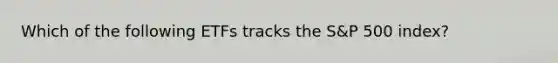 Which of the following ETFs tracks the S&P 500 index?