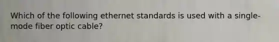 Which of the following ethernet standards is used with a single-mode fiber optic cable?