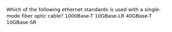 Which of the following ethernet standards is used with a single-mode fiber optic cable? 1000Base-T 10GBase-LR 40GBase-T 10GBase-SR