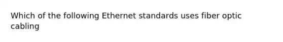 Which of the following Ethernet standards uses fiber optic cabling