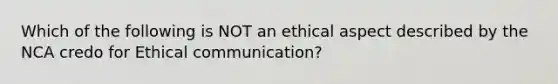 Which of the following is NOT an ethical aspect described by the NCA credo for Ethical communication?