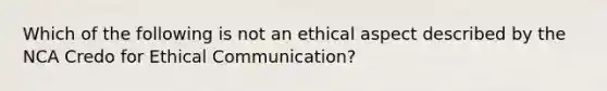 Which of the following is not an ethical aspect described by the NCA Credo for Ethical Communication?