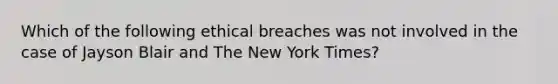 Which of the following ethical breaches was not involved in the case of Jayson Blair and The New York Times?