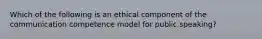 Which of the following is an ethical component of the communication competence model for public speaking?