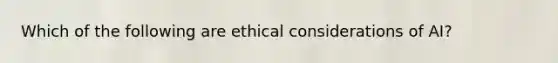 Which of the following are <a href='https://www.questionai.com/knowledge/k7qVaKBt6F-ethical-considerations' class='anchor-knowledge'>ethical considerations</a> of AI?