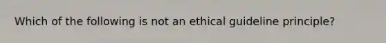 Which of the following is not an ethical guideline principle?