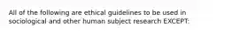 All of the following are ethical guidelines to be used in sociological and other human subject research EXCEPT: