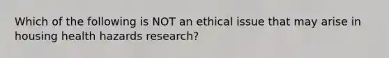 Which of the following is NOT an ethical issue that may arise in housing health hazards research?