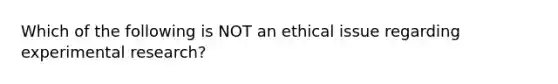 Which of the following is NOT an ethical issue regarding experimental research?