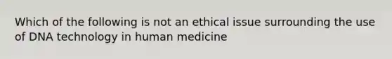 Which of the following is not an ethical issue surrounding the use of DNA technology in human medicine