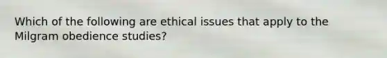 Which of the following are ethical issues that apply to the Milgram obedience studies?