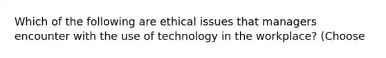 Which of the following are ethical issues that managers encounter with the use of technology in the workplace? (Choose