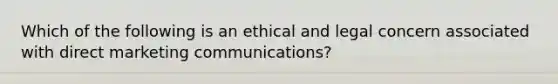 Which of the following is an ethical and legal concern associated with direct marketing communications?