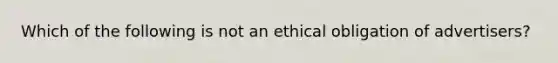 Which of the following is not an ethical obligation of advertisers?