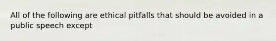 All of the following are ethical pitfalls that should be avoided in a public speech except