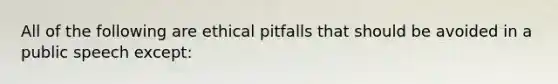 All of the following are ethical pitfalls that should be avoided in a public speech except: