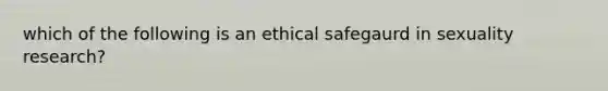 which of the following is an ethical safegaurd in sexuality research?