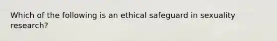 Which of the following is an ethical safeguard in sexuality research?