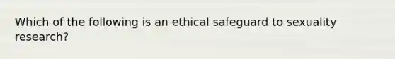 Which of the following is an ethical safeguard to sexuality research?