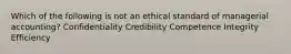 Which of the following is not an ethical standard of managerial accounting? Confidentiality Credibility Competence Integrity Efficiency