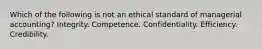 Which of the following is not an ethical standard of managerial accounting? Integrity. Competence. Confidentiality. Efficiency. Credibility.