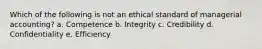 Which of the following is not an ethical standard of managerial accounting? a. Competence b. Integrity c. Credibility d. Confidentiality e. Efficiency