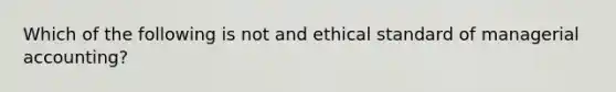 Which of the following is not and ethical standard of managerial accounting?