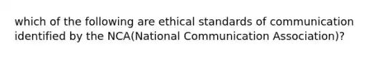 which of the following are <a href='https://www.questionai.com/knowledge/ksKqSw2pYL-ethical-standards' class='anchor-knowledge'>ethical standards</a> of communication identified by the NCA(National Communication Association)?