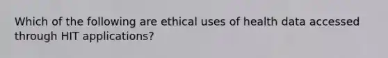 Which of the following are ethical uses of health data accessed through HIT applications?