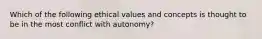 Which of the following ethical values and concepts is thought to be in the most conflict with autonomy?