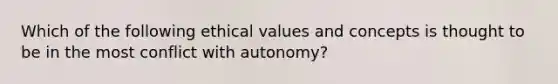 Which of the following ethical values and concepts is thought to be in the most conflict with autonomy?